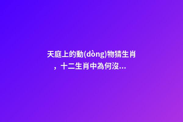 天庭上的動(dòng)物猜生肖，十二生肖中為何沒有“貓”這一屬相